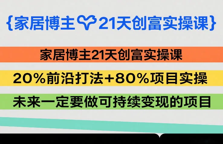 家居博主21天创富实操课，20%前沿打法+80%项目实操，未来一定要做可持续变现的项目-副业吧