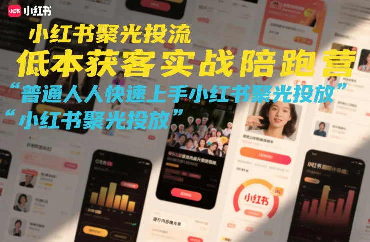 小红书聚光投流低成本获客实战陪跑营，普通人快速上手小红书聚光投放-副业吧