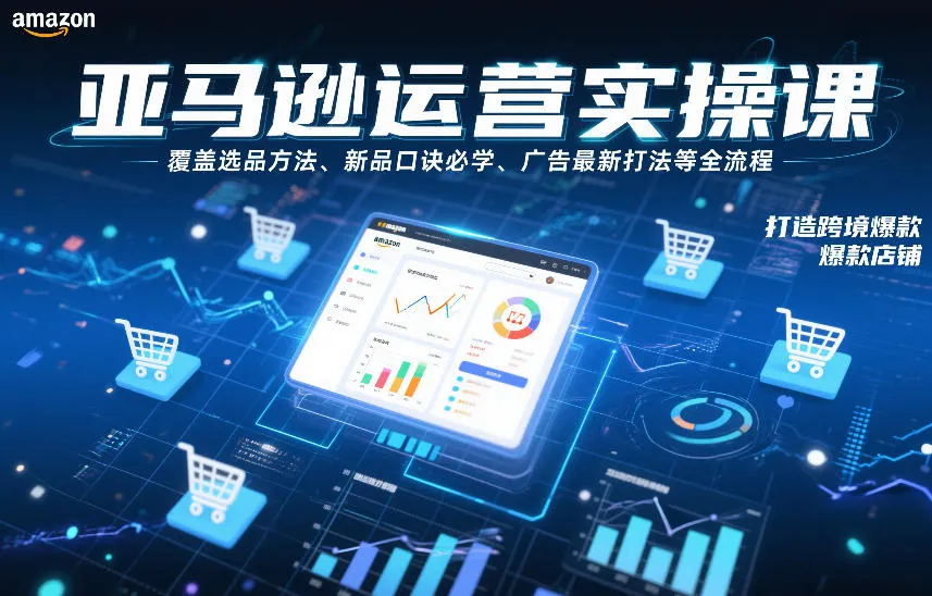 亚马逊运营实操课，覆盖选品方法、新品口诀必学、广告最新打法等全流程，打造跨境爆款店铺（更新4月）-副业吧