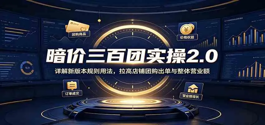 暗价三百团实操2.0:详解新版本规则用法,拉高店铺团购出单与整体营业额-副业吧