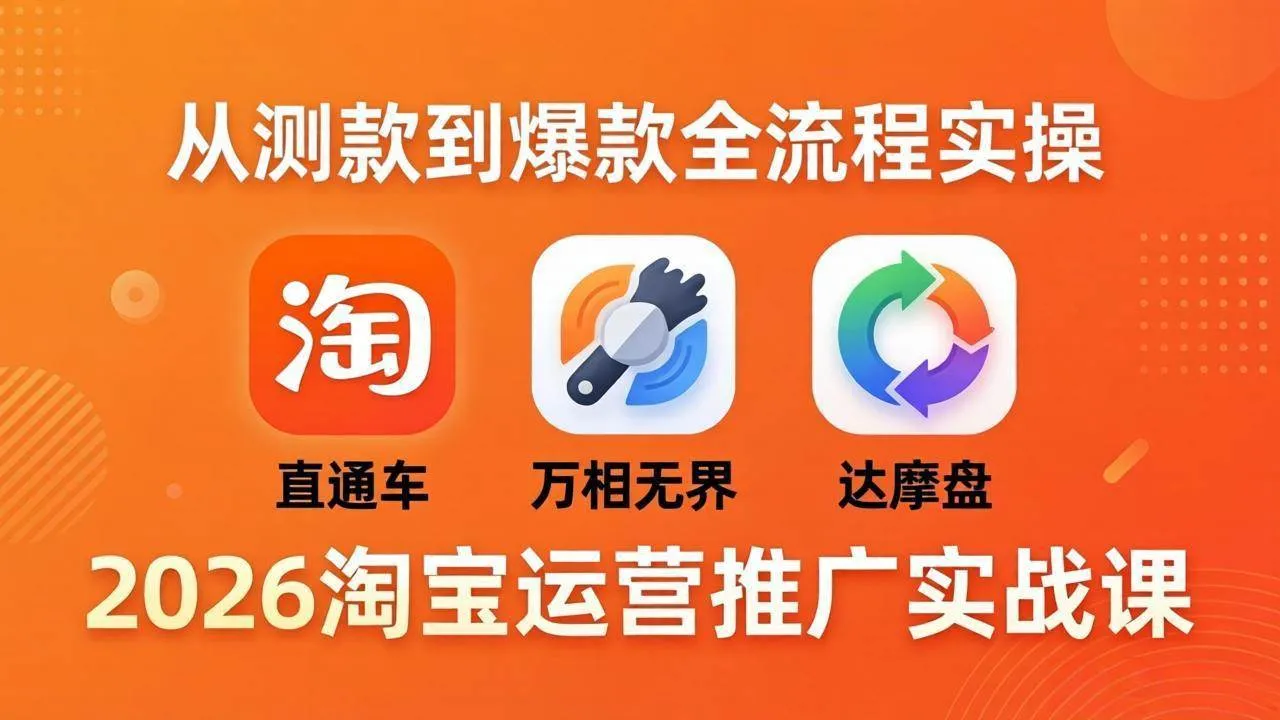 （18126期）2026淘宝运营推广实战课-更新4月20：直通车 + 万相无界 + 达摩盘，从测款到爆款全流程实操-副业吧