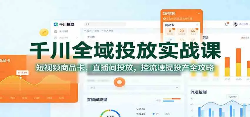 千川全域投放实战课：短视频商品卡，直播间投放，控流速提投产全攻略-副业吧