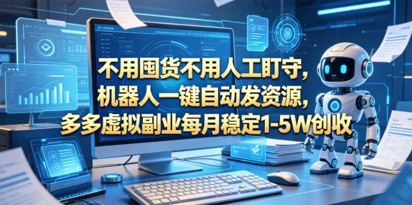 不用囤货不用人工盯守，机器人一键自动发资源，多多虚拟副业每月稳定1-5W创收【揭秘】-副业吧