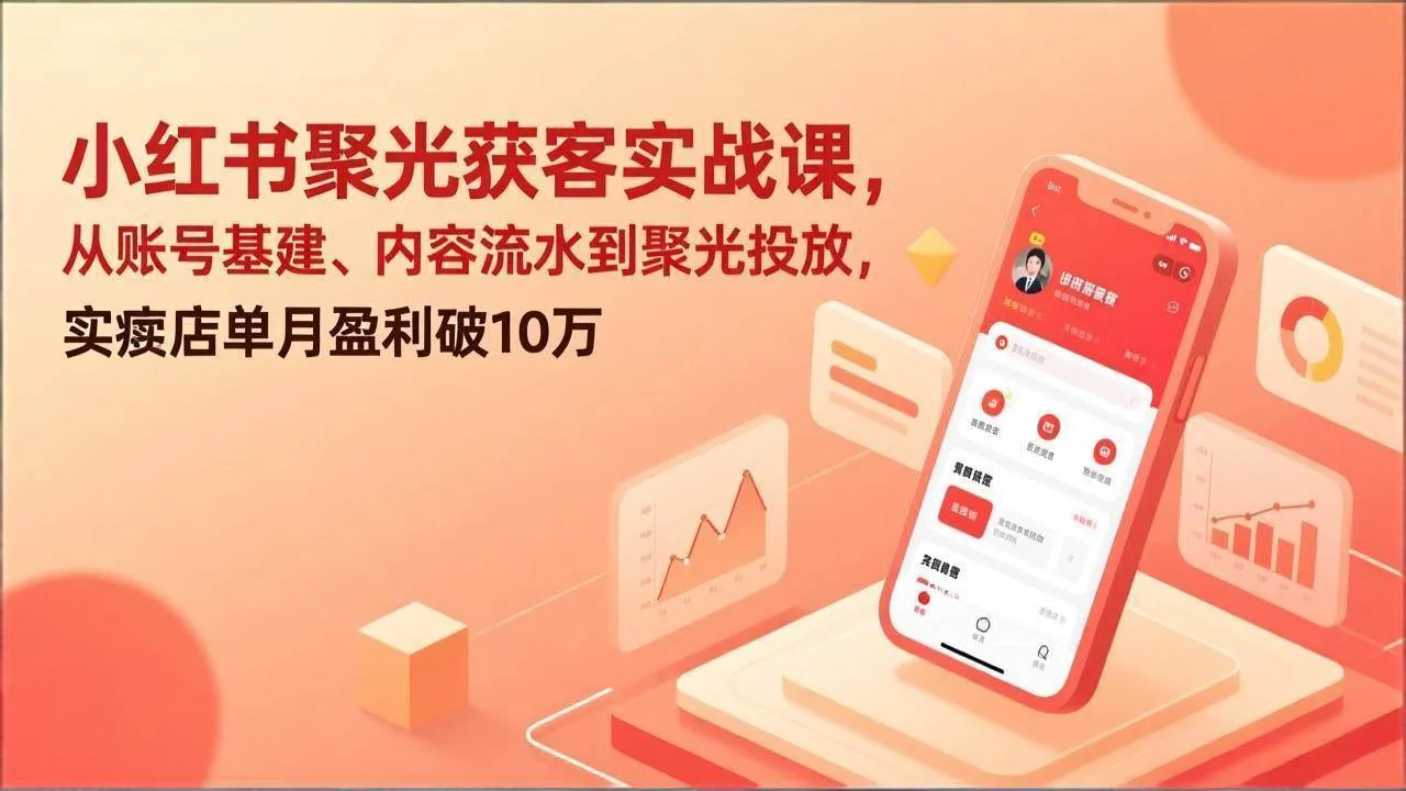 （17377期）小红书聚光获客实战课，从账号基建、内容流水到聚光投放，实体店单月盈利破10万-副业吧