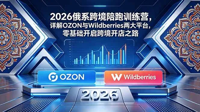 （18846期）2026俄系跨境陪跑训练营，详解OZON与Wildberries两大平台，零基础开启跨境开店之路-副业吧