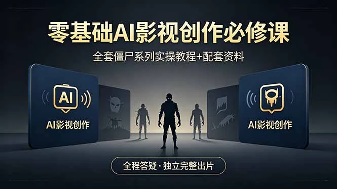 【精】零基础AI影视创作必修课，全套僵尸系列实操教程加配套资料，全程答疑带你独立完整出片-副业吧
