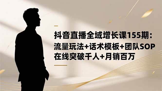 （16586期）抖音直播全域增长课155期：流量玩法+话术模板+团队SOP，在线突破千人+…-副业吧
