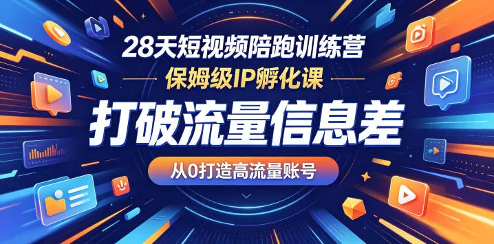 28天短视频陪跑训练营,保姆级IP孵化课,打破流量信息差,从0打造高流量账号-副业吧