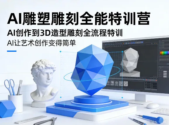 AI雕塑雕刻全能特训营,AI创作到3D造型雕刻全流程特训,AI让艺术创作变得简单-副业吧