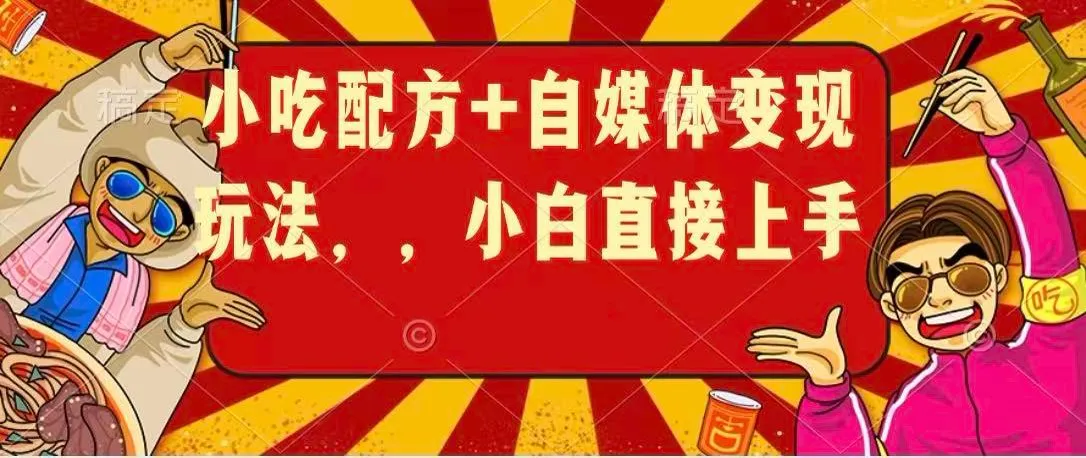 小吃配方+自媒体变现玩法,小白直接上手-副业吧