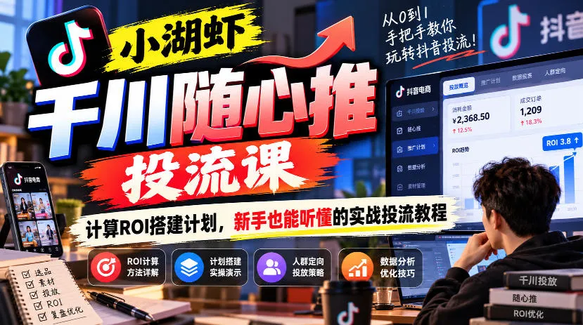 小湖虾千川随心推投流课,计算ROI搭建计划,新手也能听懂的实战投流教程-副业吧