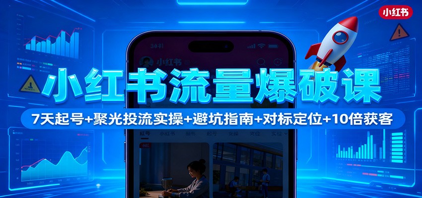 小红书流量爆破课:7天起号+聚光投流实操+避坑指南+对标定位+10倍获客-副业吧