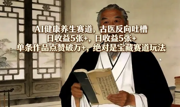 AI健康养生赛道，古医反向吐槽，日收益5张+，单条作品点赞破万+，绝对是宝藏赛道玩法-副业吧