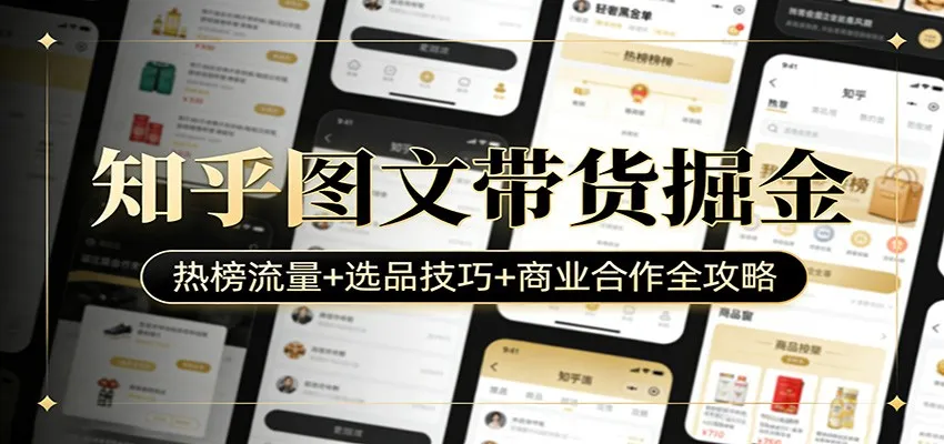 知乎图文带货掘金：热榜流量+选品技巧+商业合作全攻略-副业吧