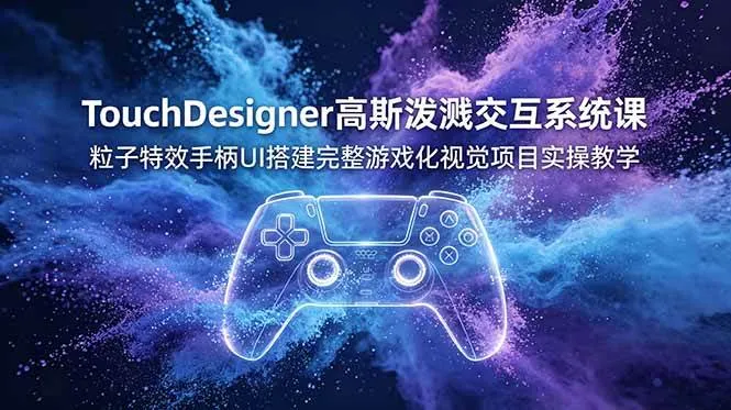 (19029期)TouchDesigner高斯泼溅交互系统课,粒子特效手柄UI搭建完整游戏化视觉项目实操教学-副业吧