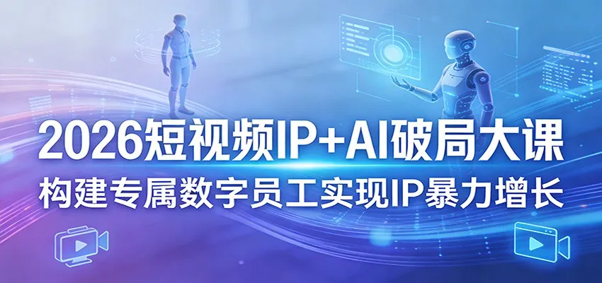 2026短视频IP+AI破局大课,构建专属数字员工实现IP暴力增长-副业吧