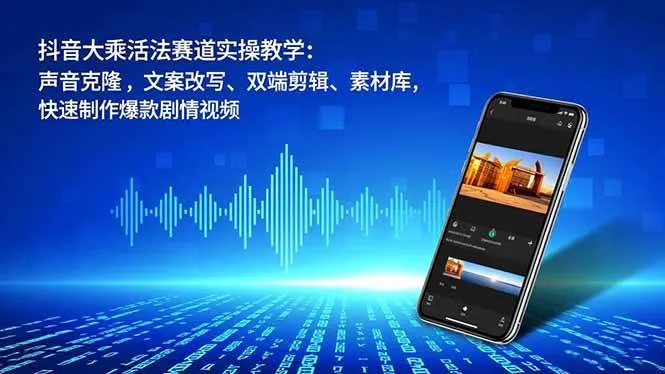 (16863期)抖音大乘活法赛道实操教学:声音克隆,文案改写、双端剪辑、素材库,快速制作爆款剧情视频-副业吧