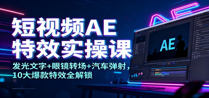 短视频AE特效实操课:发光文字+眼镜转场+汽车弹射,10大爆款特效全解锁-副业吧