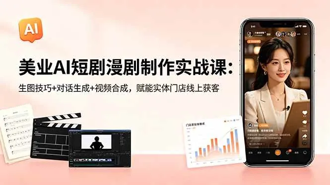 (18536期)美业AI短剧漫剧制作实战课:生图技巧+对话生成+视频合成,赋能实体门店线上获客-副业吧