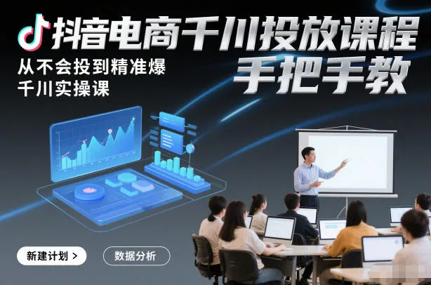 抖音电商千川投放课程，从不会投到精准爆，千川实操课，手把手教-副业吧