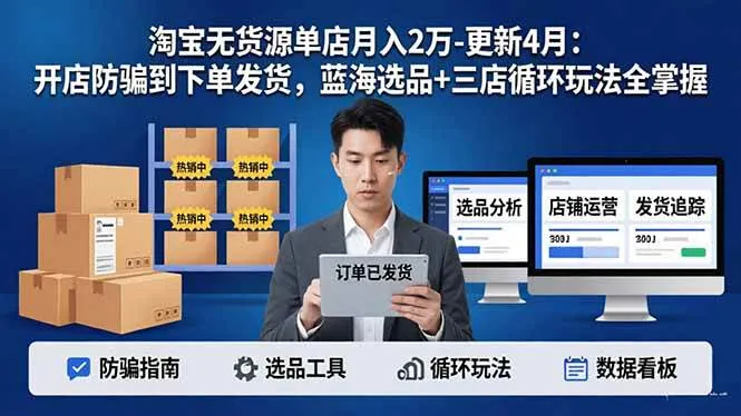 （18188期）淘宝无货源5.0单店月入2万-更新4月：开店防骗到下单发货，蓝海选品+三店循环玩法全掌握-副业吧