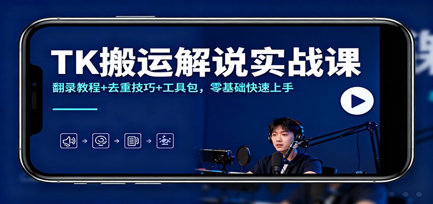TK搬运解说实战课:翻录教程+去重技巧+工具包,零基础快速上手-副业吧