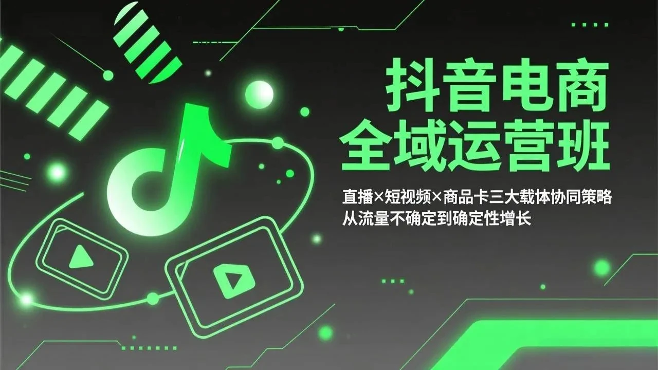 【精】抖音电商全域运营班：直播×短视频×商品卡三大载体协同策略，从流量不确定到确定性增长-副业吧