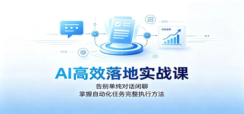 AI高效落地实战课:告别单纯对话闲聊,掌握自动化任务完整执行方法-副业吧