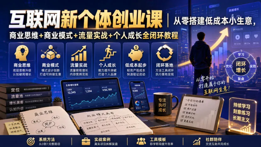 互联网新个体创业课|从零搭建低成本小生意,商业思维+商业模式+流量实战+个人成长全闭环教程-副业吧