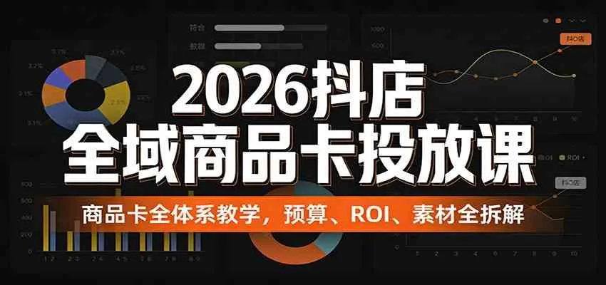 2026抖店全域商品卡投放课:商品卡全体系教学,预算、ROI、素材全拆解-副业吧