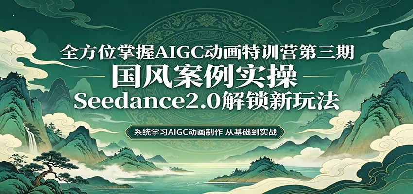 零基础AIGC动画精通第三期：国风案例实操，Seedance2.0解锁新玩法-副业吧