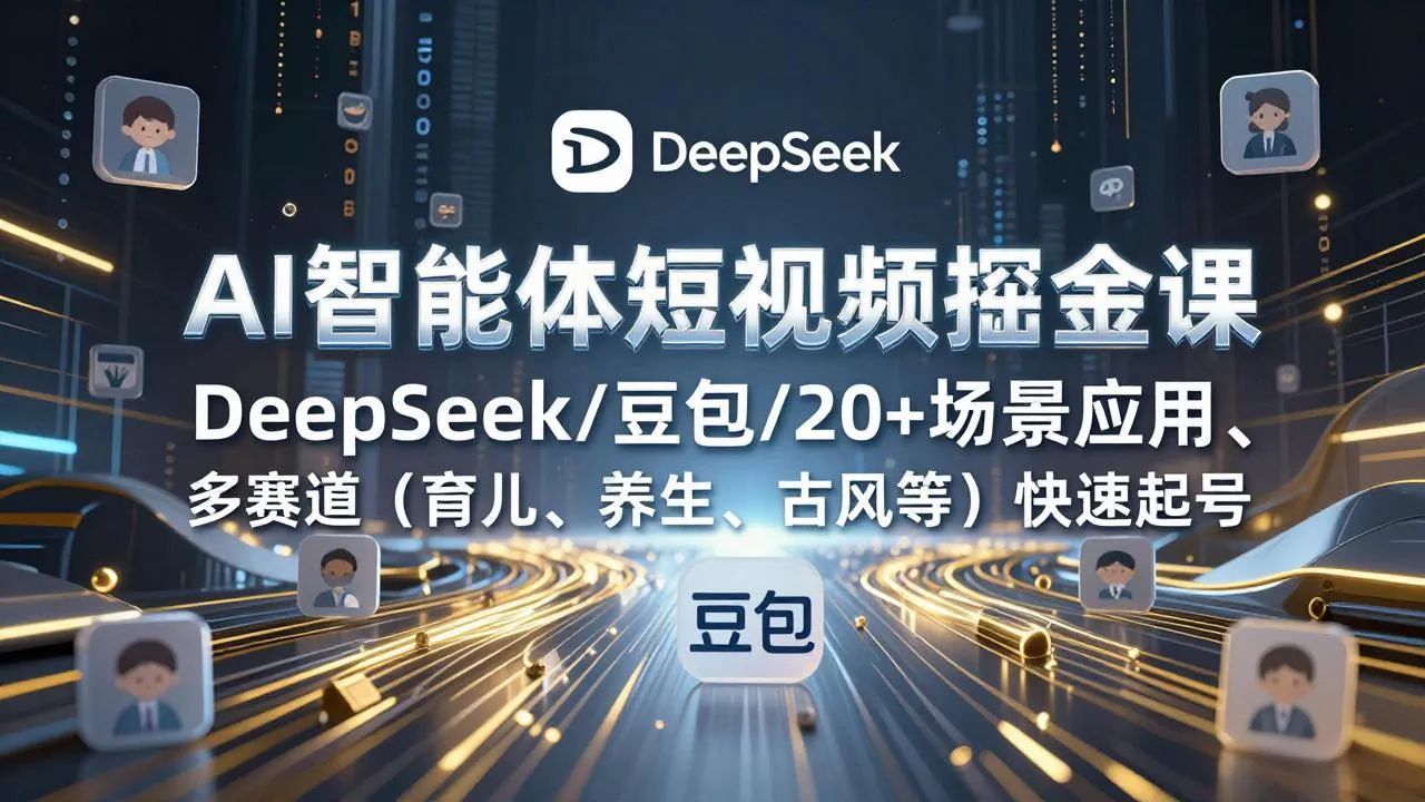 【精】AI智能体短视频掘金课，DeepSeek/豆包/20+场景应用、多赛道（育儿、养生、古风等）快速起号-副业吧