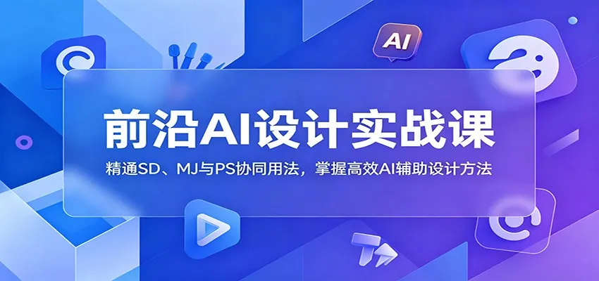 前沿AI设计实战课:精通SD、MJ与PS协同用法,掌握高效AI辅助设计方法-副业吧