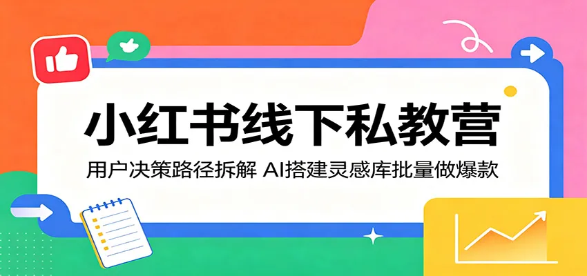小红书线下私教营：用户决策路径拆解，AI搭建灵感库批量做爆款-副业吧
