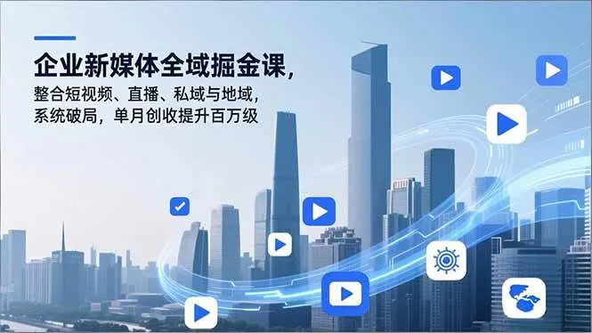 （16896期）企业新媒体全域掘金课，整合短视频、直播、私域与地域，系统破局，单月创收提升百万级-副业吧