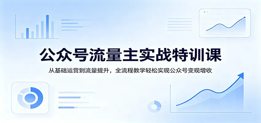 公众号流量主实战特训课：从基础运营到流量提升，全流程教学轻松实现公众号变现增收-副业吧