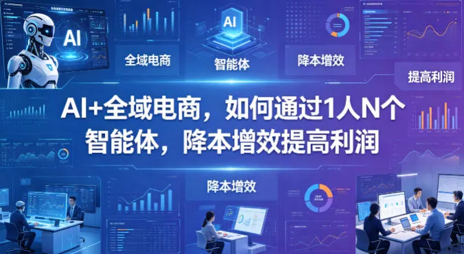 AI+全域电商，如何通过1人N个智能体，降本增效提高利润-副业吧