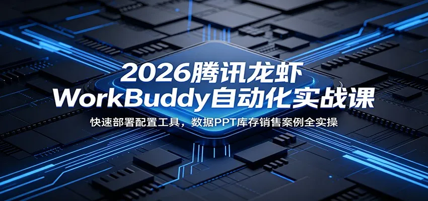 2026腾讯龙虾WorkBuddy自动化实战课:快速部署配置工具,数据PPT库存销售案例全实操-副业吧