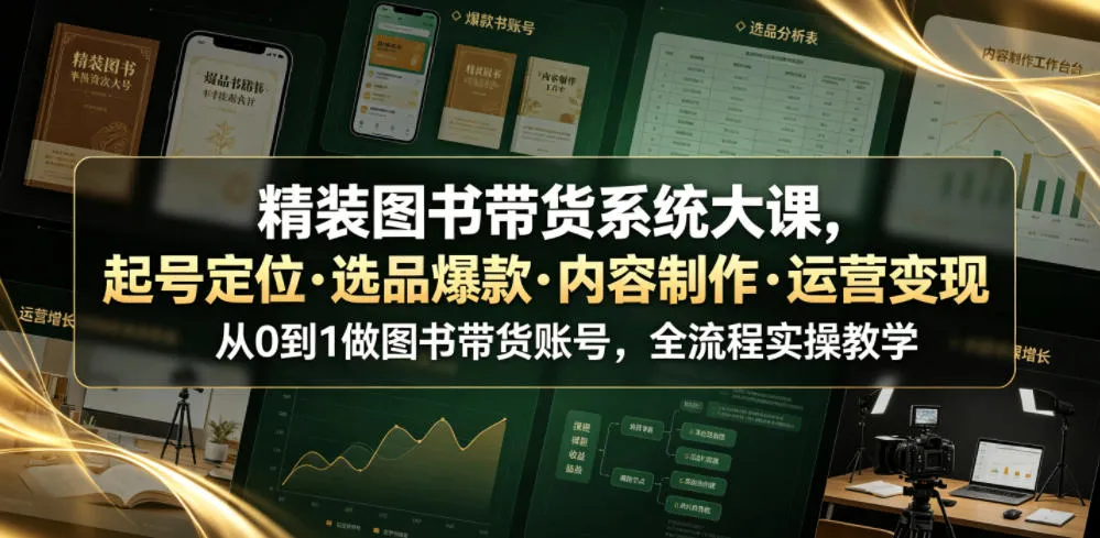 精装图书带货系统大课,起号定位・选品爆款・内容制作・运营变现,从0到1做图书带货账号,全流程实操教学-副业吧