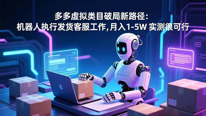 (16806期)多多虚拟类目破局新路径:机器人执行发货客服工作,月入 1-5W 实测很可行-副业吧