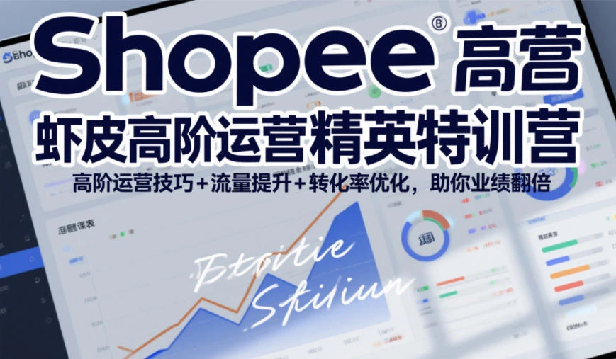 【精】Shopee虾皮高阶运营精英特训营，高阶运营技巧+流量提升+转化率优化，助你业绩翻倍-副业吧