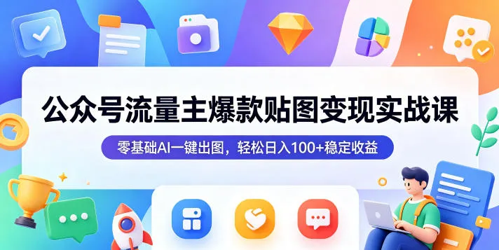 公众号流量主爆款贴图变现实战课，零基础AI一键出图，轻松日入100+稳定收益-副业吧
