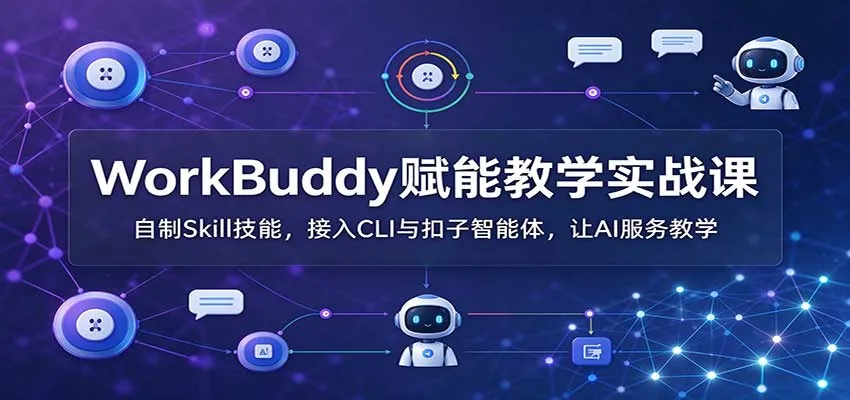 WorkBuddy赋能教学实战课:自制Skill技能,接入CLI与扣子智能体,让AI服务教学-副业吧