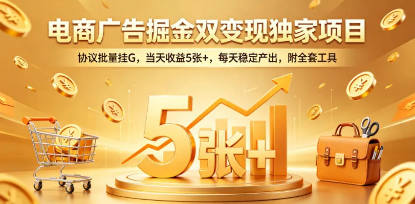 电商广告掘金双变现独家项目,协议批量挂G,当天收益5张+,每天稳定产出,附全套工具【揭秘】-副业吧