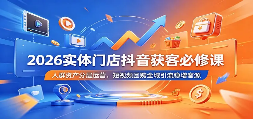 2026实体门店抖音获客必修课:人群资产分层运营,短视频团购全域引流稳增客源-副业吧