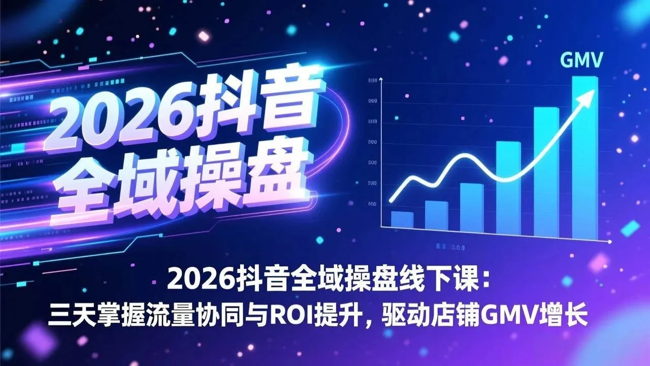 【精】2026抖音全域操盘线下课：三天掌握流量协同与ROI提升，驱动店铺GMV增长-副业吧