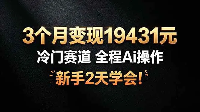 （19096期）3个月变现19431元，冷门赛道 全程Ai操作，新手2天学会！-副业吧