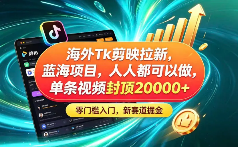 海外TK剪映拉新蓝海赛道！零门槛普通人可上手，单条视频收益上限2W+-副业吧