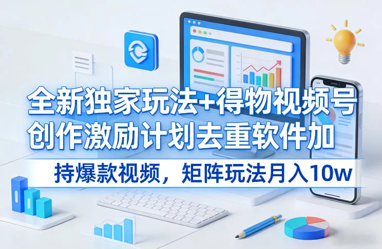 全新独家玩法+得物视频号创作激励计划去重软件加持爆款视频，矩阵玩法月入10w+【揭秘】-副业吧