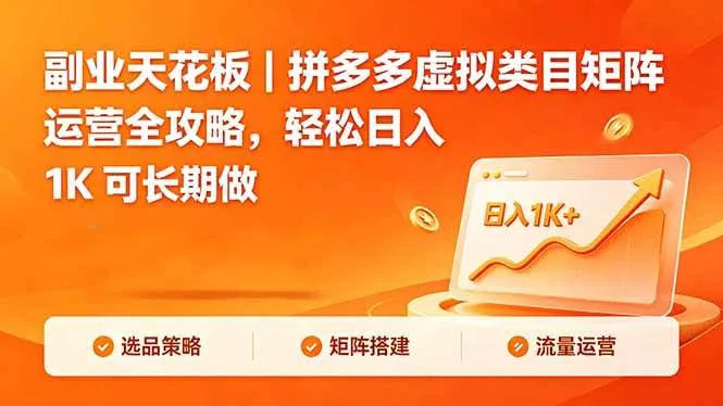 （18442期）副业天花板｜拼多多虚拟类目矩阵运营全攻略，轻松日入 1K 可长期做-副业吧